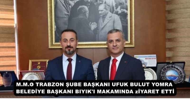 M.M.O TRABZON ŞUBE BAŞKANI UFUK BULUT YOMRA BELEDİYE BAŞKANI BIYIK'I MAKAMINDA zİYARET ETTİ