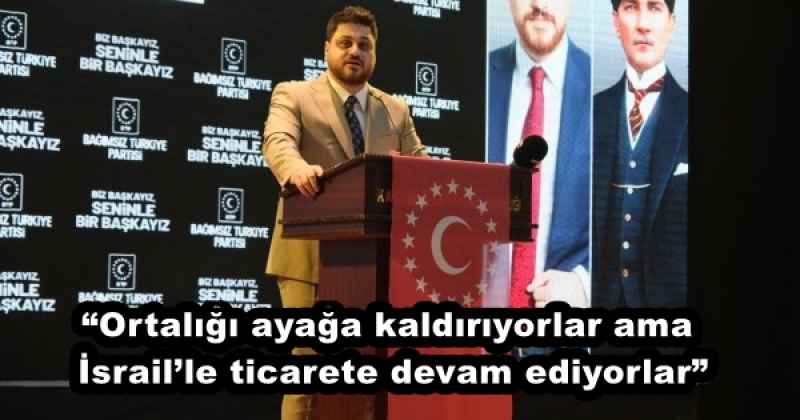 “Ortalığı ayağa kaldırıyorlar ama İsrail’le ticarete devam ediyorlar”