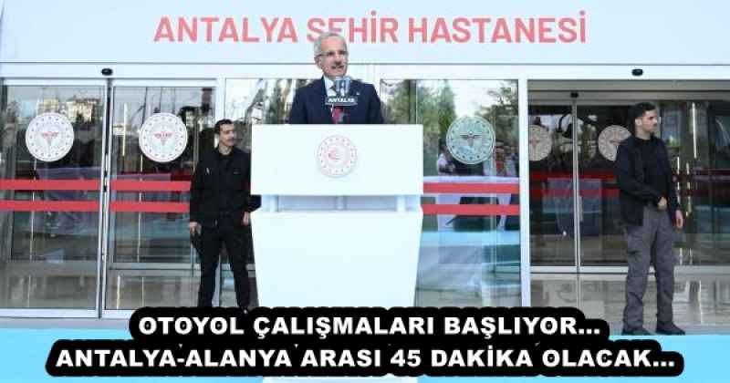 OTOYOL ÇALIŞMALARI BAŞLIYOR…ANTALYA-ALANYA ARASI 45 DAKİKA OLACAK… 