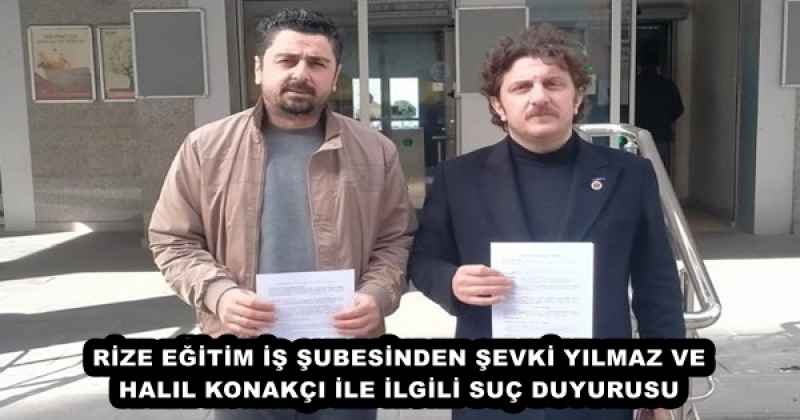 RİZE EĞİTİM İŞ ŞUBESİNDEN ŞEVKİ YILMAZ VE HALIL KONAKÇI İLE İLGİLİ SUÇ DUYURUSU