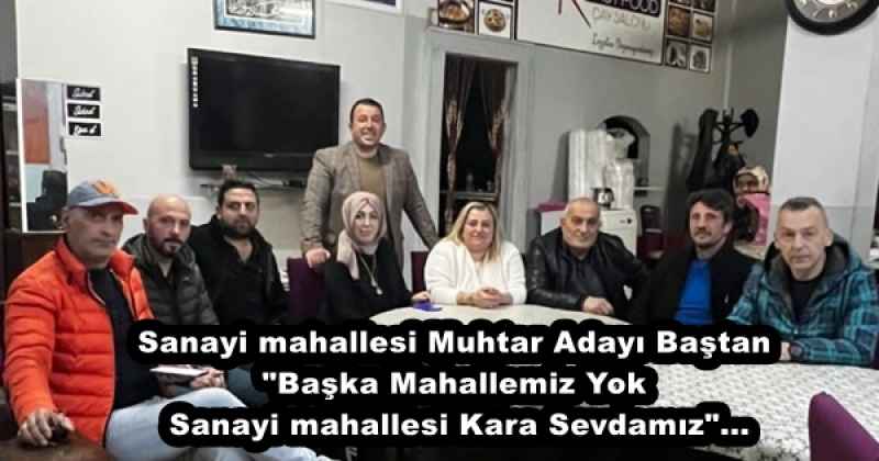 Sanayi mahallesi Muhtar Adayı Baştan "Başka Mahallemiz Yok  Sanayi mahallesi Kara Sevdamız"...