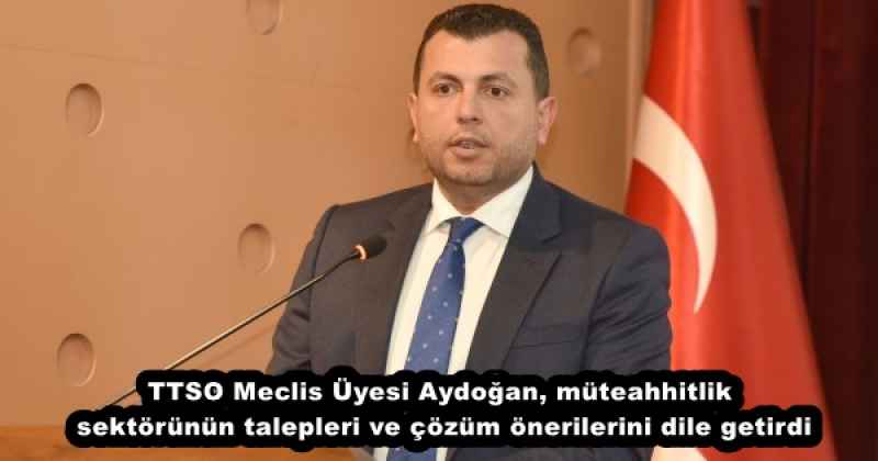 TTSO Meclis Üyesi Aydoğan, müteahhitlik sektörünün talepleri ve çözüm önerilerini dile getirdi
