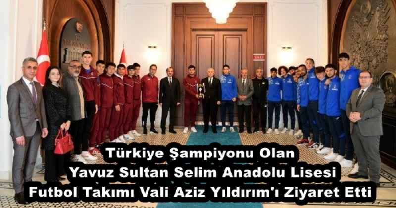 Türkiye Şampiyonu Olan Yavuz Sultan Selim Anadolu Lisesi Futbol Takımı Vali Aziz Yıldırım'ı Ziyaret Etti