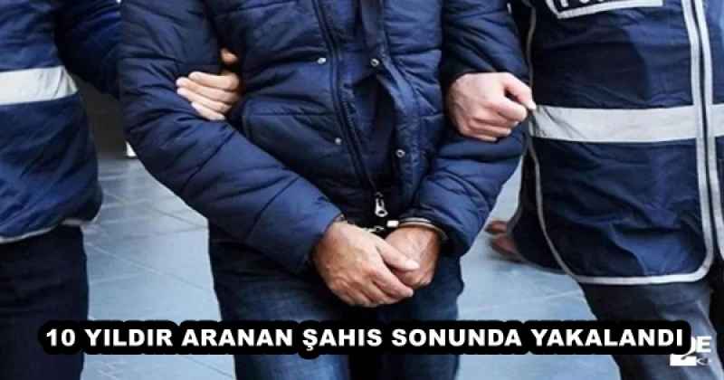 10 YILDIR ARANAN ŞAHIS SONUNDA YAKALANDI