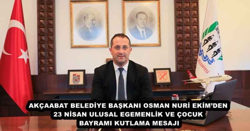 Akçaabat belediye başkanı osman nuri ekim’den 23 nisan ulusal egemenlik ve çocuk bayramı kutlama mesajı