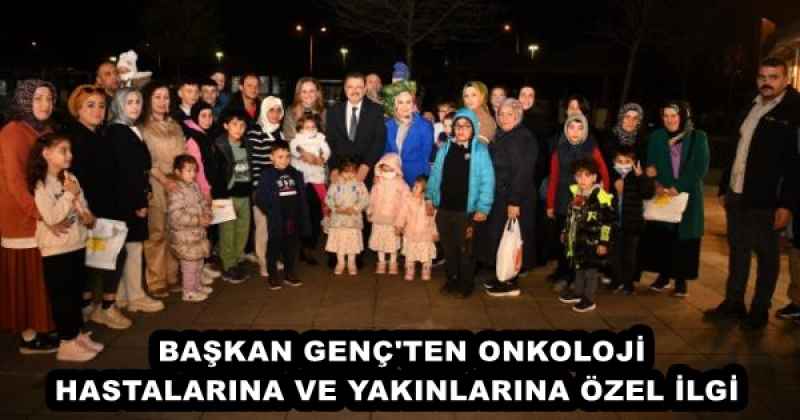 BAŞKAN GENÇ'TEN ONKOLOJİ HASTALARINA VE YAKINLARINA ÖZEL İLGİ 