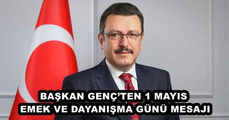 BAŞKAN GENÇ’TEN 1 MAYIS EMEK VE DAYANIŞMA GÜNÜ MESAJI