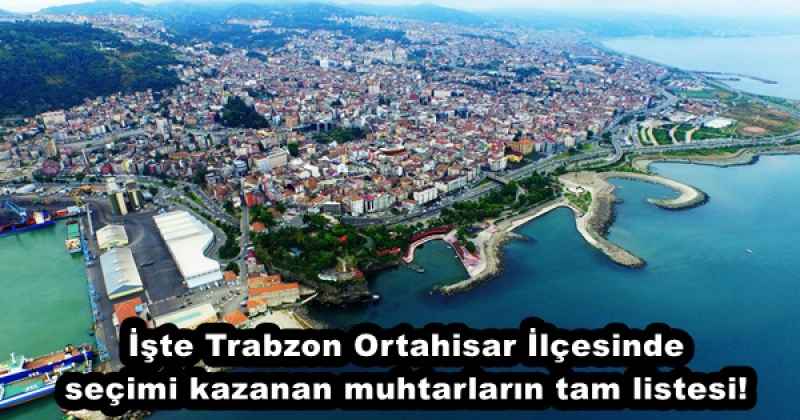 İşte Trabzon Ortahisar İlçesinde seçimi kazanan muhtarların tam listesi!