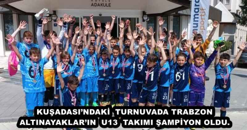 KUŞADASI’NDAKİ  TURNUVADA TRABZON ALTINAYAKLAR’IN  U13  TAKIMI ŞAMPİYON OLDU.