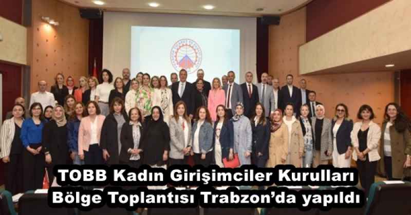 TOBB Kadın Girişimciler Kurulları Bölge Toplantısı Trabzon’da yapıldı