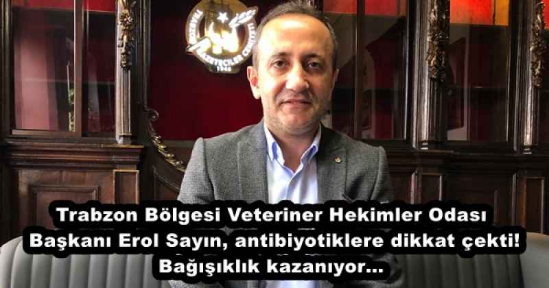 Trabzon Bölgesi Veteriner Hekimler Odası Başkanı Erol Sayın, antibiyotiklere dikkat çekti! Bağışıklık kazanıyor…