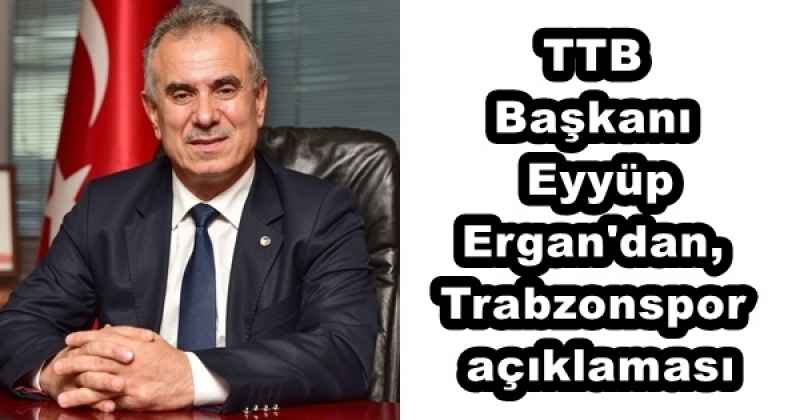 TTB Başkanı Eyyüp Ergan'dan, Trabzonspor açıklaması