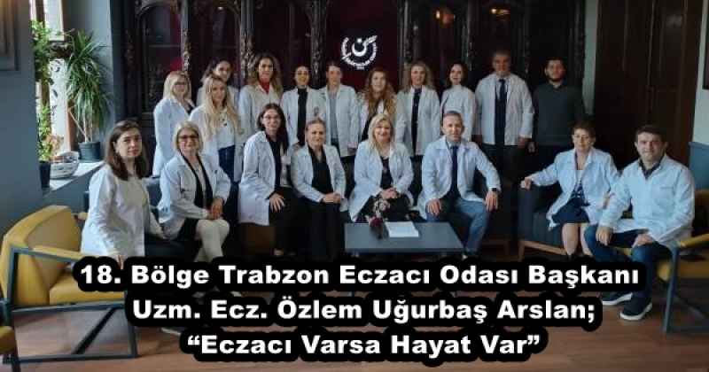 18. Bölge Trabzon Eczacı Odası Başkanı Uzm. Ecz. Özlem Uğurbaş Arslan; “Eczacı Varsa Hayat Var”