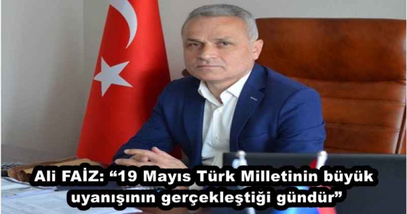 Ali FAİZ: “19 Mayıs Türk Milletinin büyük uyanışının gerçekleştiği gündür”