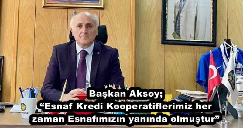 Başkan Aksoy; “Esnaf Kredi Kooperatiflerimiz her zaman Esnafımızın yanında olmuştur”