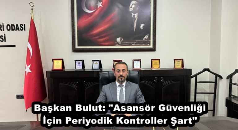 Başkan Bulut: "Asansör Güvenliği İçin Periyodik Kontroller Şart"