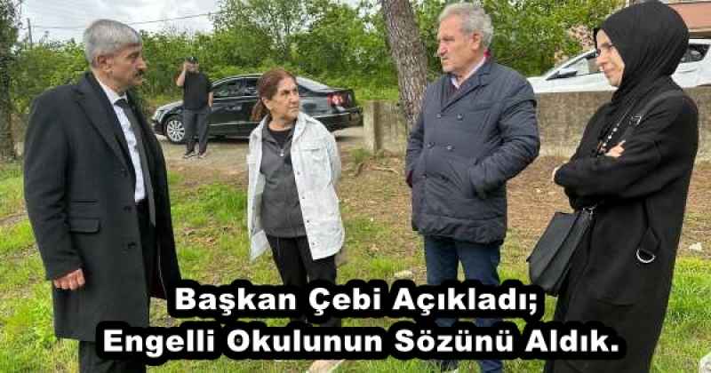 Başkan Çebi Açıkladı; Engelli Okulunun Sözünü Aldık.