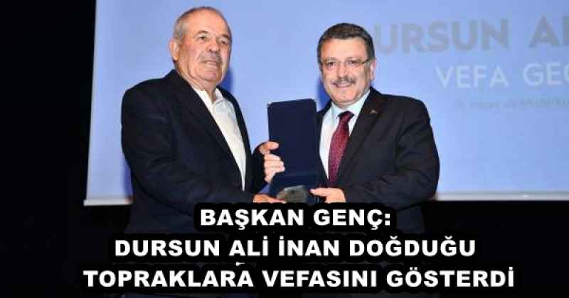 BAŞKAN GENÇ: DURSUN ALİ İNAN DOĞDUĞU TOPRAKLARA VEFASINI GÖSTERDİ