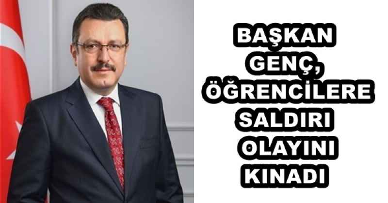 BAŞKAN GENÇ, ÖĞRENCİLERE SALDIRI OLAYINI KINADI