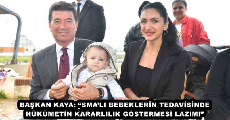 BAŞKAN KAYA: “SMA’LI BEBEKLERİN TEDAVİSİNDE HÜKÜMETİN KARARLILIK GÖSTERMESİ LAZIM!”