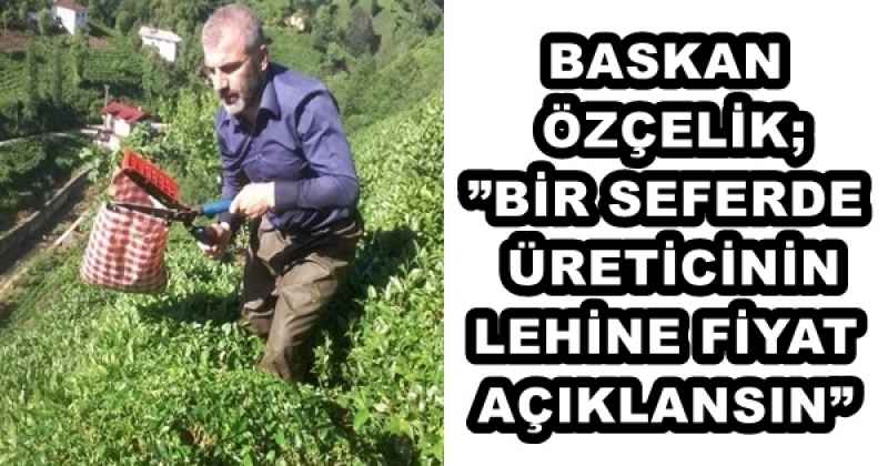 BASKAN ÖZÇELİK;”BİR SEFERDE ÜRETİCİNİN LEHİNE FİYAT AÇIKLANSIN”