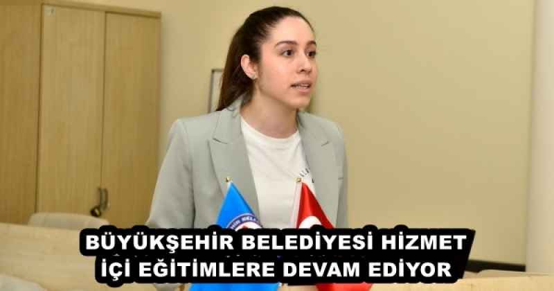 BÜYÜKŞEHİR BELEDİYESİ HİZMET İÇİ EĞİTİMLERE DEVAM EDİYOR