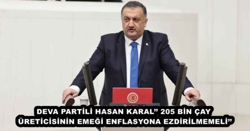 DEVA PARTİLİ HASAN KARAL’’ 205 BİN ÇAY ÜRETİCİSİNİN EMEĞİ ENFLASYONA EZDİRİLMEMELİ’’