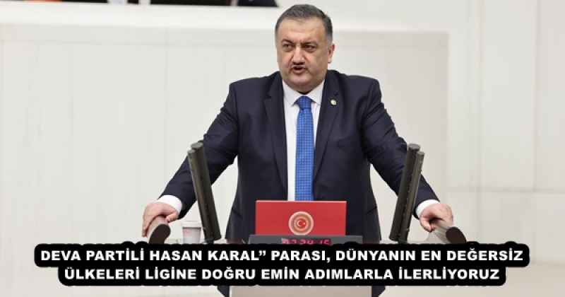 DEVA PARTİLİ HASAN KARAL’’ PARASI, DÜNYANIN EN DEĞERSİZ ÜLKELERİ LİGİNE DOĞRU EMİN ADIMLARLA İLERLİYORUZ