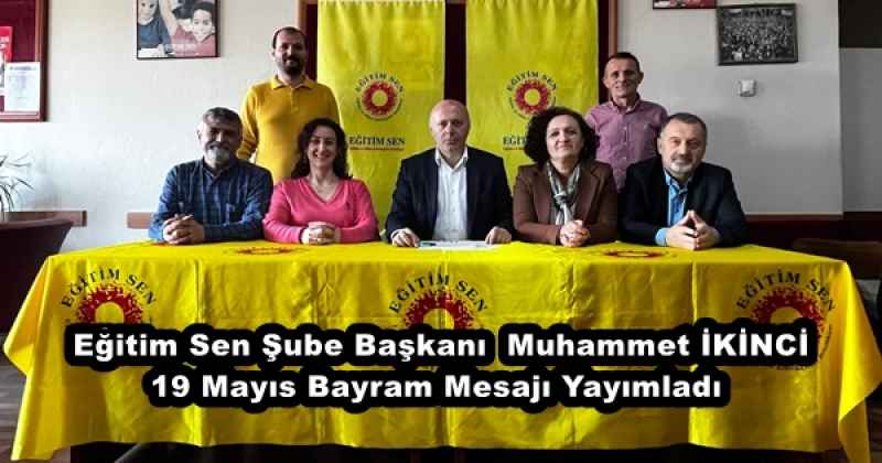   Eğitim Sen Şube Başkanı  Muhammet İKİNCİ 19 Mayıs Bayram Mesajı Yayımladı