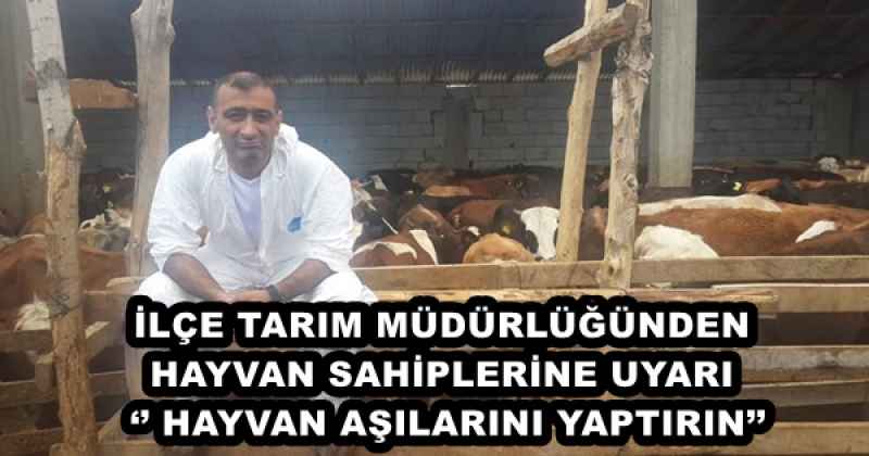 İLÇE TARIM MÜDÜRLÜĞÜNDEN HAYVAN SAHİPLERİNE UYARI ‘’ HAYVAN AŞILARINI YAPTIRIN’’