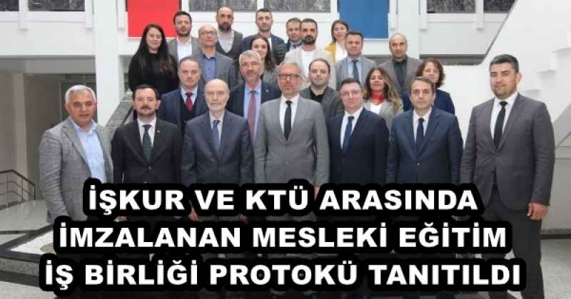 İŞKUR VE KTÜ ARASINDA İMZALANAN MESLEKİ EĞİTİM İŞ BİRLİĞİ PROTOKÜ TANITILDI