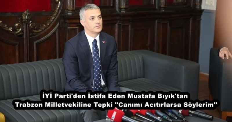 İYİ Parti'den İstifa Eden Mustafa Bıyık'tan Trabzon Milletvekiline Tepki ''Canımı Acıtırlarsa Söylerim''