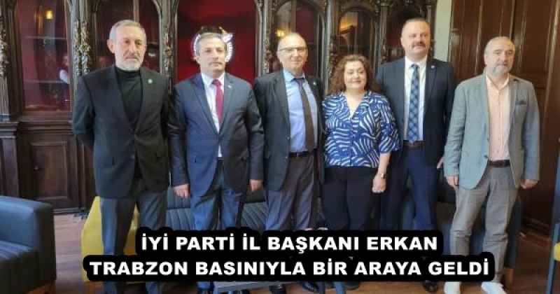 İYİ PARTİ İL BAŞKANI ERKAN TRABZON BASINIYLA BİR ARAYA GELDİ
