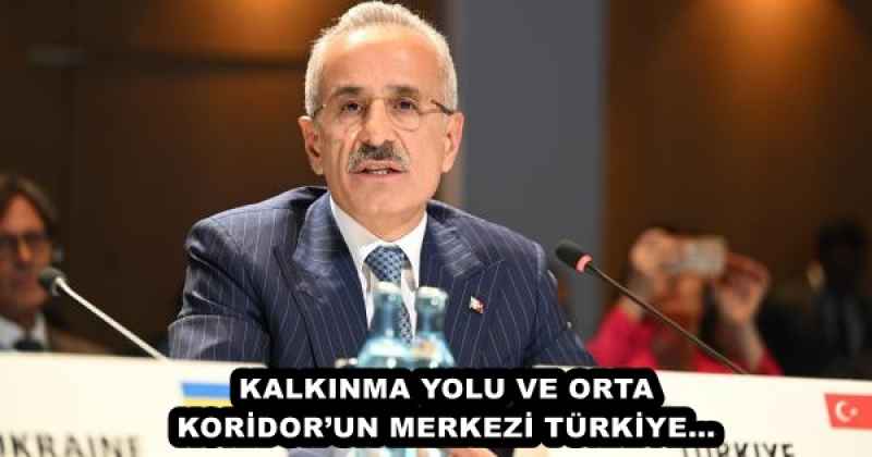 KALKINMA YOLU VE ORTA KORİDOR’UN MERKEZİ TÜRKİYE…