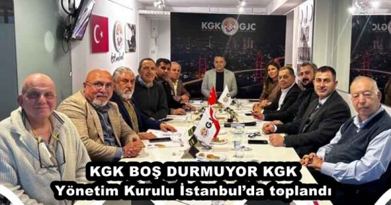 KGK BOŞ DURMUYOR KGK Yönetim Kurulu İstanbul’da toplandı 