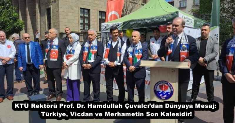 KTÜ Rektörü Prof. Dr. Hamdullah Çuvalcı’dan Dünyaya Mesaj: Türkiye, Vicdan ve Merhametin Son Kalesidir!