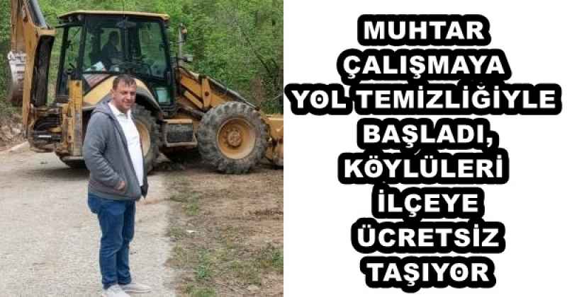 MUHTAR ÇALIŞMAYA YOL TEMİZLİĞİYLE BAŞLADI, KÖYLÜLERİ İLÇEYE ÜCRETSİZ TAŞIYOR