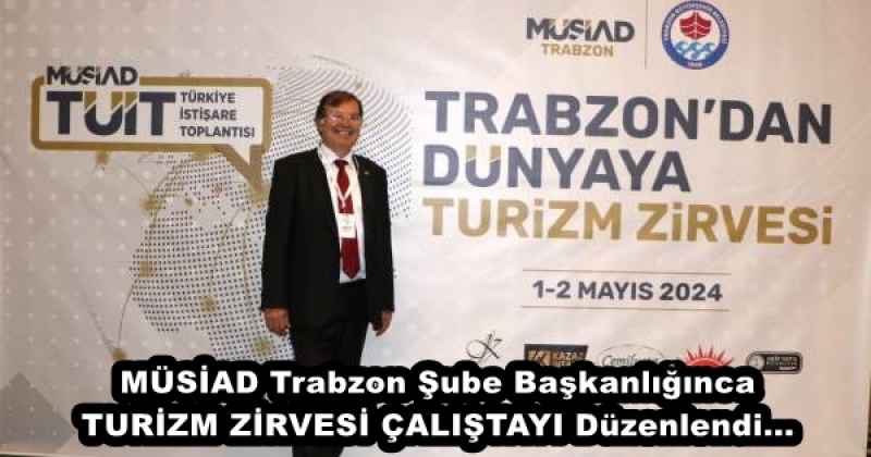 MÜSİAD Trabzon Şube Başkanlığınca TURİZM ZİRVESİ ÇALIŞTAYI Düzenlendi...
