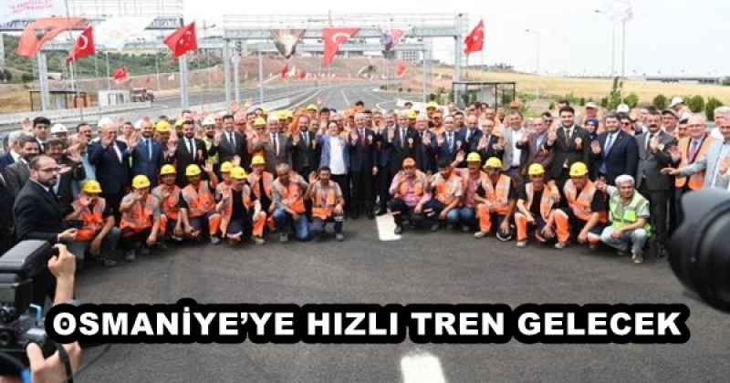 OSMANİYE’YE HIZLI TREN GELECEK