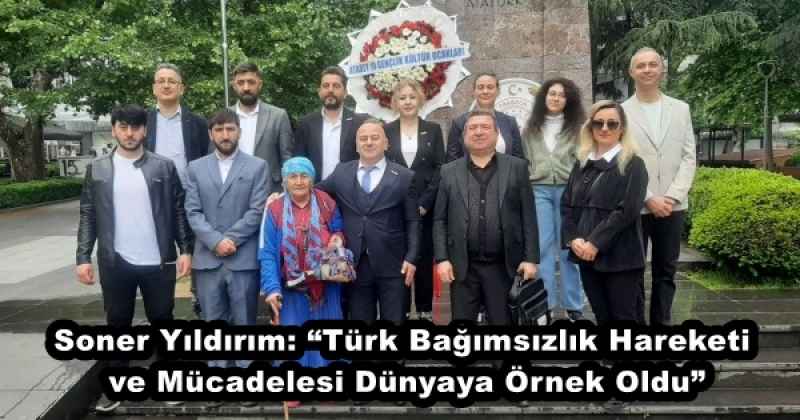 Soner Yıldırım: “Türk Bağımsızlık Hareketi ve Mücadelesi Dünyaya Örnek Oldu”