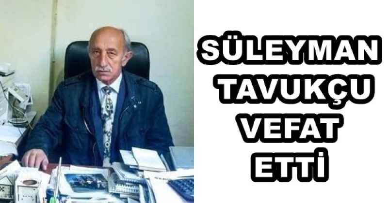 SÜLEYMAN TAVUKÇU VEFAT ETTİ