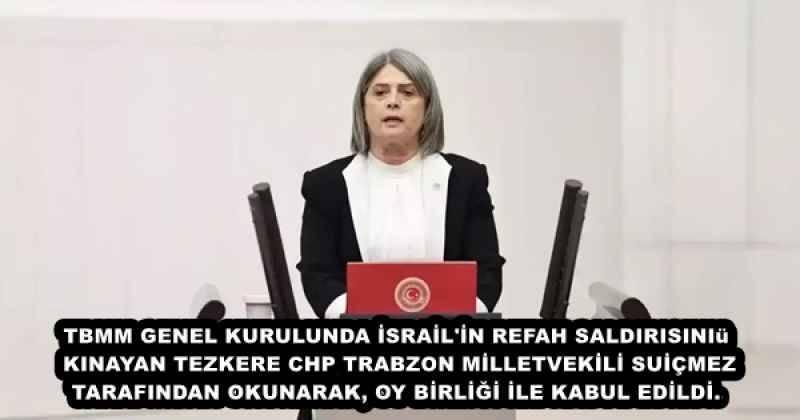 TBMM GENEL KURULUNDA İSRAİL'İN REFAH SALDIRISINI KINAYAN TEZKERE CHP TRABZON MİLLETVEKİLİ SUİÇMEZ TARAFINDAN OKUNARAK, OY BİRLİĞİ İLE KABUL EDİLDİ.