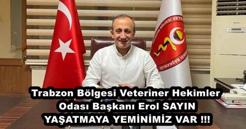 Trabzon Bölgesi Veteriner Hekimler Odası Başkanı Erol SAYIN; YAŞATMAYA YEMİNİMİZ VAR !!!