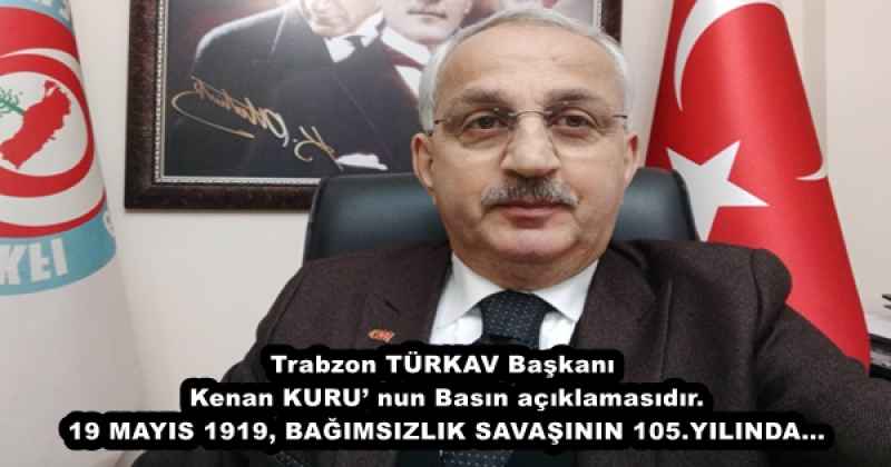 Trabzon TÜRKAV Başkanı Kenan KURU’ nun Basın açıklamasıdır. 19 MAYIS 1919, BAĞIMSIZLIK SAVAŞININ 105.YILINDA…