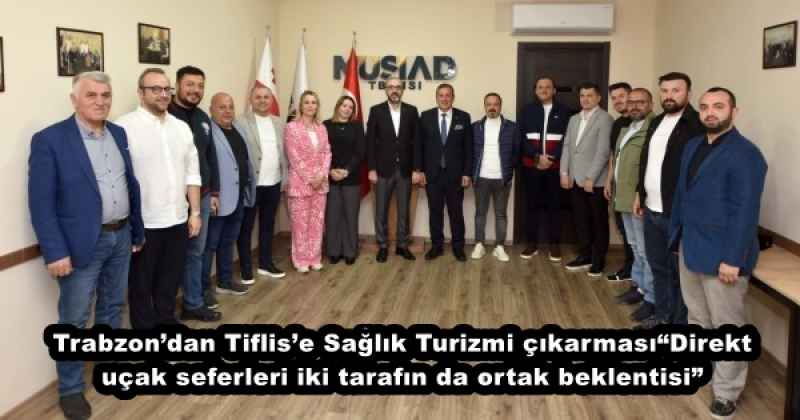 Trabzon’dan Tiflis’e Sağlık Turizmi çıkarması“Direkt uçak seferleri iki tarafın da ortak beklentisi”