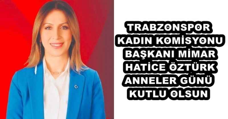 TRABZONSPOR KADIN KOMİSYONU BAŞKANI MİMAR HATİCE ÖZTÜRK ANNELER GÜNÜ KUTLU OLSUN
