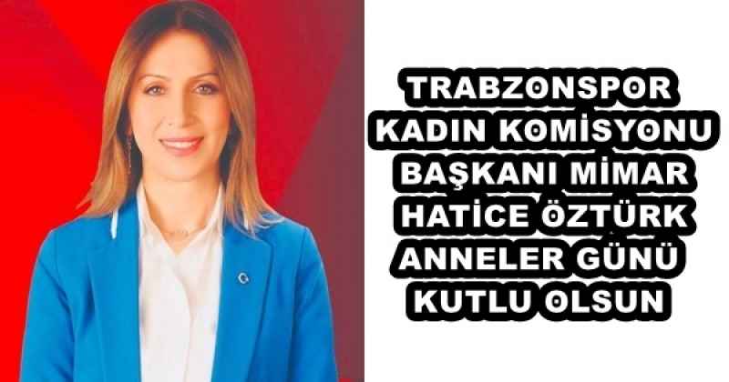 TRABZONSPOR KADIN KOMİSYONU BAŞKANI MİMAR HATİCE ÖZTÜRK ANNELER GÜNÜ KUTLU OLSUN