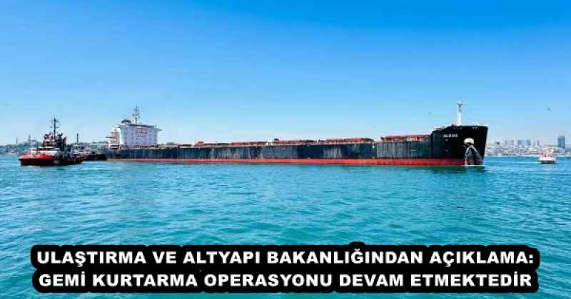 ULAŞTIRMA VE ALTYAPI BAKANLIĞINDAN AÇIKLAMA: GEMİ KURTARMA OPERASYONU DEVAM ETMEKTEDİR 