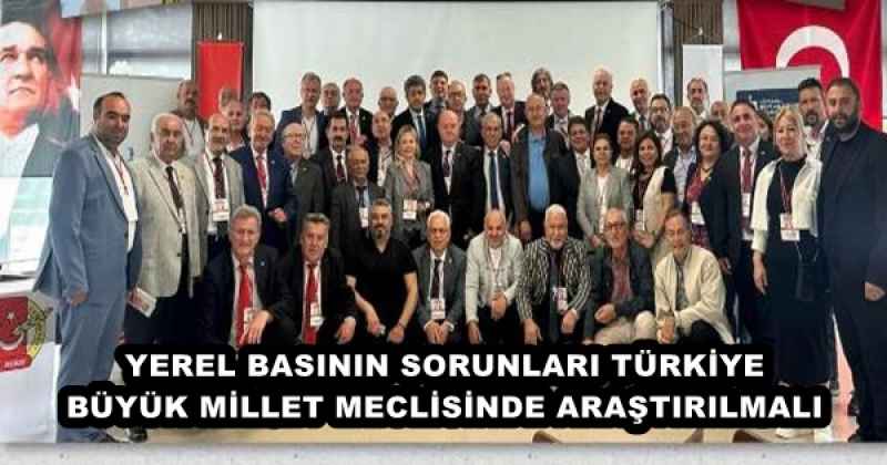 YEREL BASININ SORUNLARI TÜRKİYE BÜYÜK MİLLET MECLİSİNDE ARAŞTIRILMALI