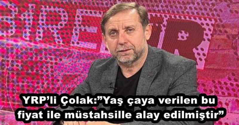 YRP’li Çolak:”Yaş çaya verilen bu fiyat ile müstahsille alay edilmiştir”